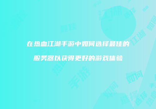 在热血江湖手游中如何选择最佳的服务器以获得更好的游戏体验