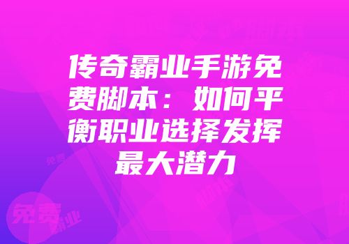 传奇霸业手游免费脚本：如何平衡职业选择发挥最大潜力