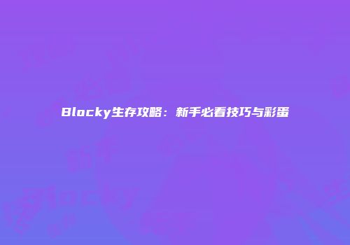 Blocky生存攻略：新手必看技巧与彩蛋