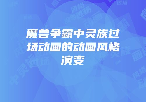 魔兽争霸中灵族过场动画的动画风格演变