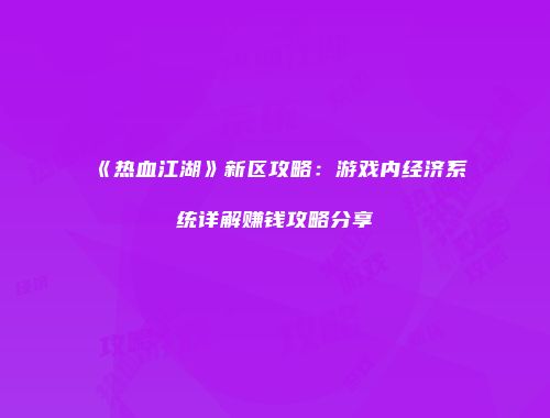 《热血江湖》新区攻略：游戏内经济系统详解赚钱攻略分享