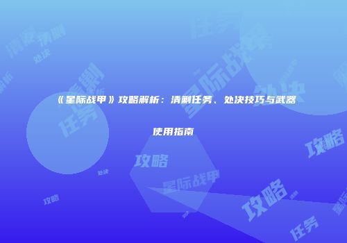 《星际战甲》攻略解析：清剿任务、处决技巧与武器使用指南