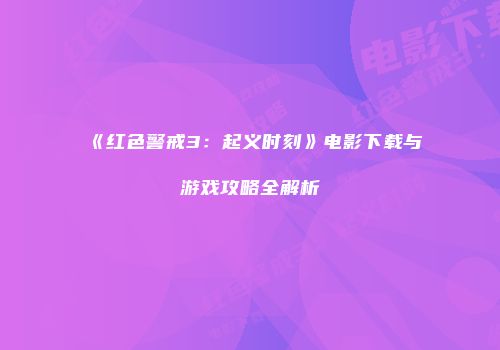 《红色警戒3：起义时刻》电影下载与游戏攻略全解析