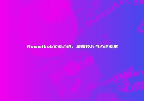 Rummikub实战心得：赢牌技巧与心理战术