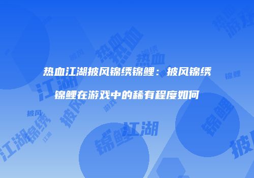 热血江湖披风锦绣锦鲤：披风锦绣锦鲤在游戏中的稀有程度如何