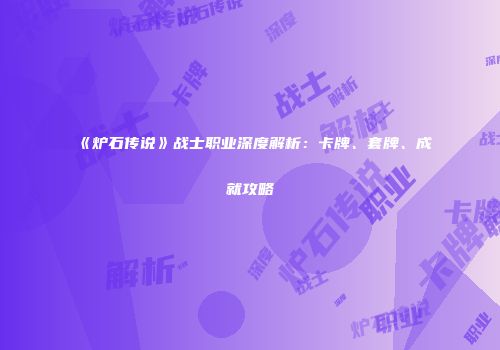 《炉石传说》战士职业深度解析：卡牌、套牌、成就攻略