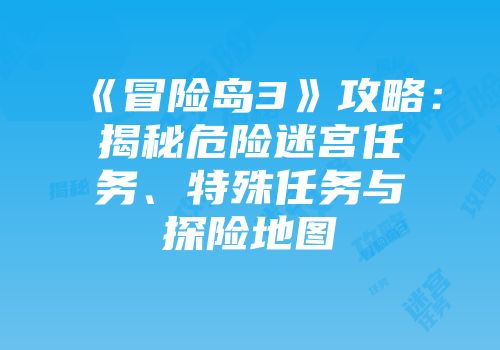 《冒险岛3》攻略：揭秘危险迷宫任务、特殊任务与探险地图