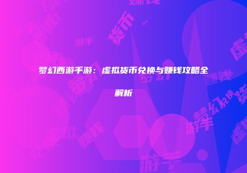 梦幻西游手游：虚拟货币兑换与赚钱攻略全解析