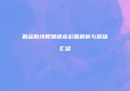碧蓝航线舰娘语音彩蛋解析与趣味汇总
