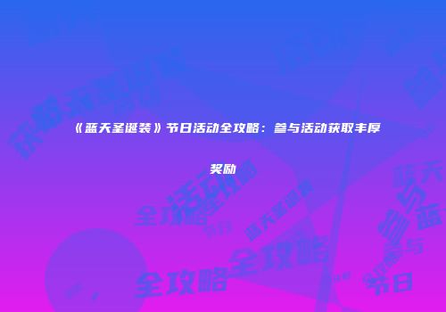 《蓝天圣诞装》节日活动全攻略：参与活动获取丰厚奖励