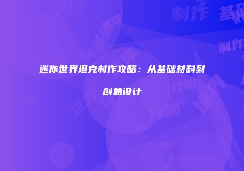 迷你世界坦克制作攻略：从基础材料到创意设计