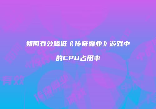 如何有效降低《传奇霸业》游戏中的CPU占用率