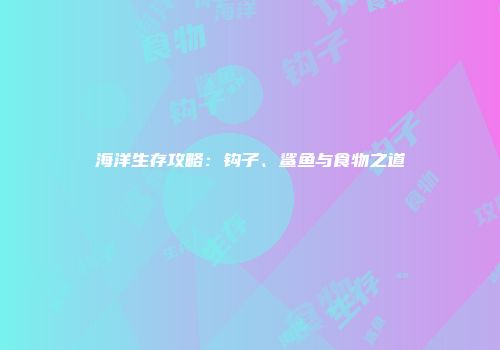 海洋生存攻略：钩子、鲨鱼与食物之道
