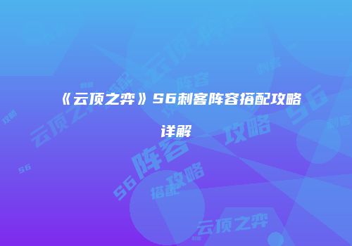 《云顶之弈》S6刺客阵容搭配攻略详解