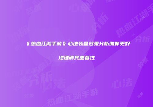 《热血江湖手游》心法装备效果分析助你更好地理解其重要性