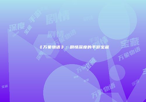 《万象物语》：剧情深度的手游宝藏