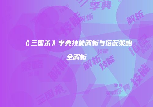 《三国杀》李典技能解析与搭配策略全解析