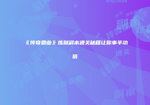 《传奇霸业》炼狱副本通关秘籍让你事半功倍