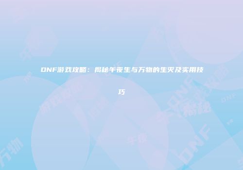 DNF游戏攻略：揭秘午夜生与万物的生灭及实用技巧