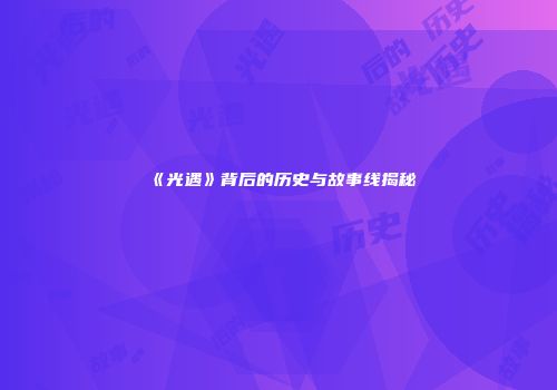 《光遇》背后的历史与故事线揭秘