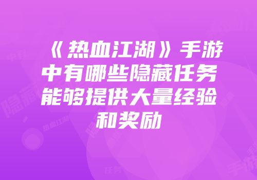 《热血江湖》手游中有哪些隐藏任务能够提供大量经验和奖励