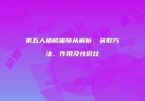 第五人格橘猫随从解析：获取方法、作用及性价比