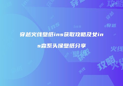 穿越火线壁纸ins获取攻略及女ins森系头像壁纸分享