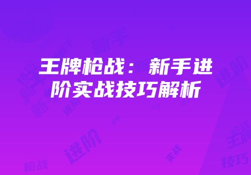 王牌枪战：新手进阶实战技巧解析