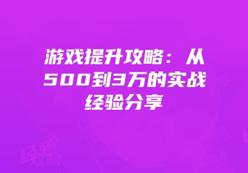 游戏提升攻略：从500到3万的实战经验分享