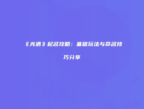 《光遇》起名攻略：基础玩法与命名技巧分享