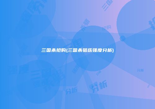 三国杀抢购(三国杀骆统强度分析)