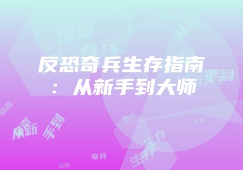 反恐奇兵生存指南：从新手到大师