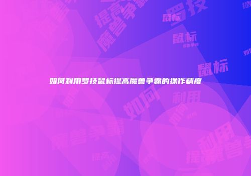 如何利用罗技鼠标提高魔兽争霸的操作精度