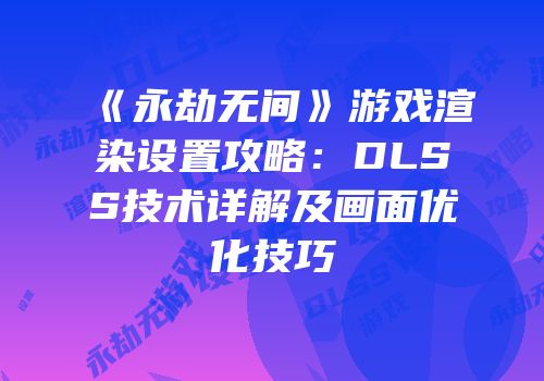 《永劫无间》游戏渲染设置攻略：DLSS技术详解及画面优化技巧