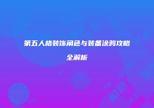 第五人格装饰角色与装备涂鸦攻略全解析