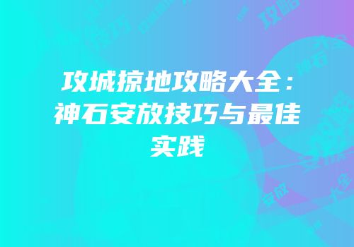 攻城掠地攻略大全：神石安放技巧与最佳实践