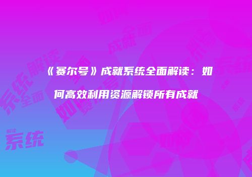 《赛尔号》成就系统全面解读：如何高效利用资源解锁所有成就