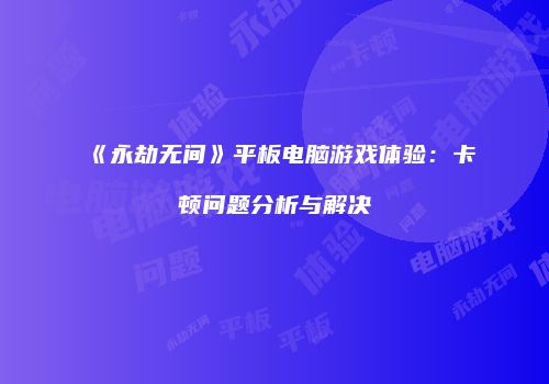 《永劫无间》平板电脑游戏体验：卡顿问题分析与解决