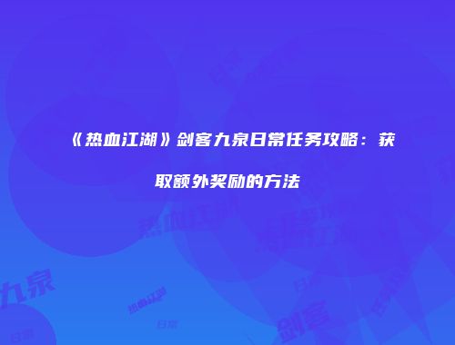 《热血江湖》剑客九泉日常任务攻略:获取额外奖励的方法