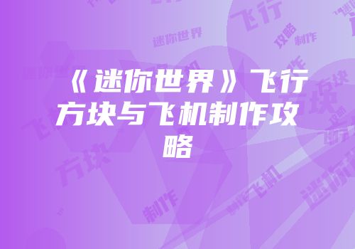 《迷你世界》飞行方块与飞机制作攻略