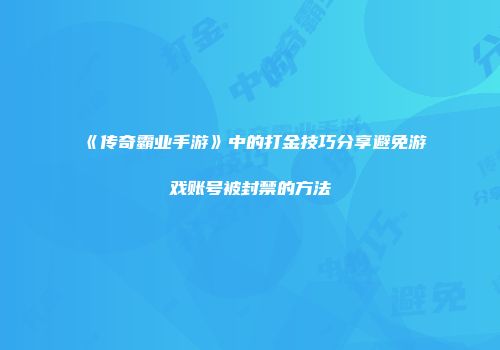 《传奇霸业手游》中的打金技巧分享避免游戏账号被封禁的方法