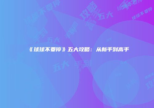 《球球不要停》五大攻略：从新手到高手