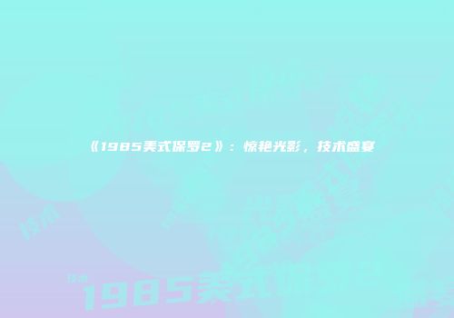 《1985美式保罗2》：惊艳光影，技术盛宴