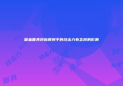 吸血面具对骷髅射手的攻击力有怎样的影响