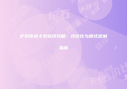 炉石传说卡包选择攻略：性价比与模式定制指南