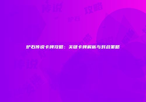 炉石传说卡牌攻略：关键卡牌解析与对战策略