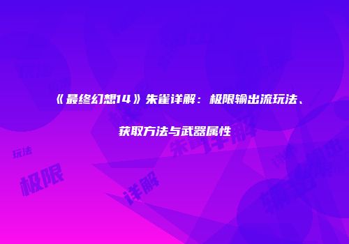 《最终幻想14》朱雀详解：极限输出流玩法、获取方法与武器属性