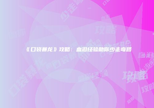 《口袋暴龙》攻略：血泪经验助你少走弯路