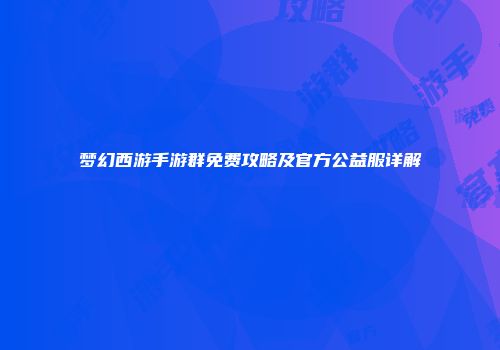 梦幻西游手游群免费攻略及官方公益服详解
