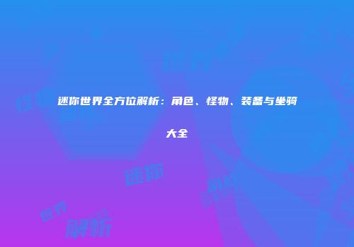 迷你世界全方位解析：角色、怪物、装备与坐骑大全
